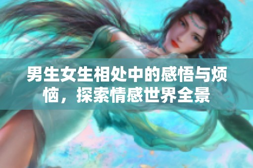 男生女生相处中的感悟与烦恼，探索情感世界全景