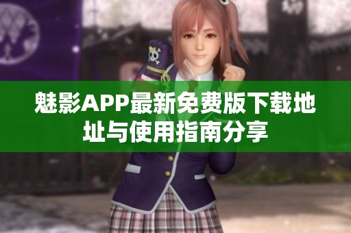 魅影APP最新免费版下载地址与使用指南分享