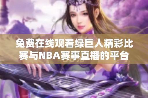 免费在线观看绿巨人精彩比赛与NBA赛事直播的平台推荐