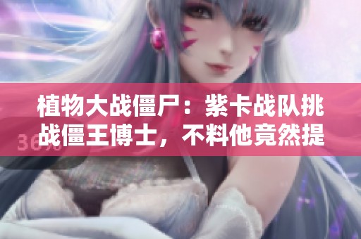 植物大战僵尸：紫卡战队挑战僵王博士，不料他竟然提前度假了！