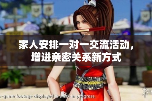 家人安排一对一交流活动，增进亲密关系新方式