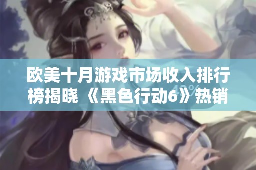 欧美十月游戏市场收入排行榜揭晓 《黑色行动6》热销登顶再创新高