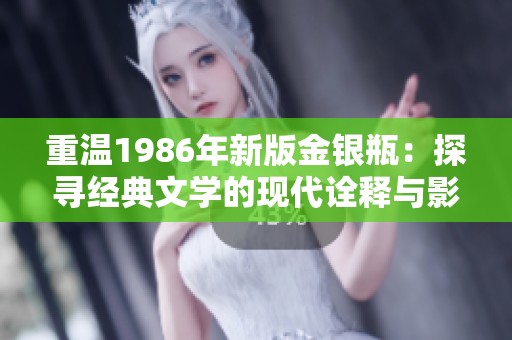 重温1986年新版金银瓶：探寻经典文学的现代诠释与影响