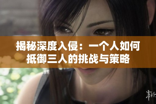 揭秘深度入侵：一个人如何抵御三人的挑战与策略
