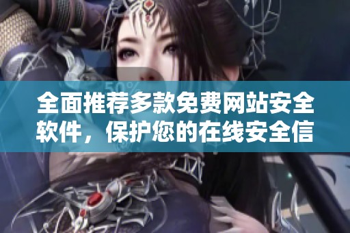 全面推荐多款免费网站安全软件，保护您的在线安全信心十足