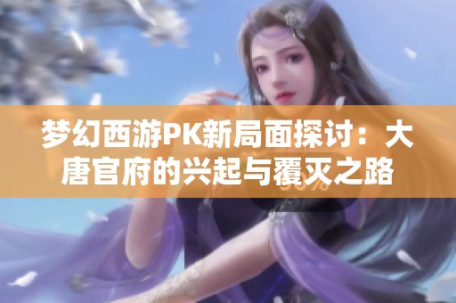 梦幻西游PK新局面探讨：大唐官府的兴起与覆灭之路