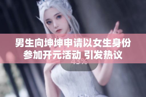 男生向坤坤申请以女生身份参加开元活动 引发热议