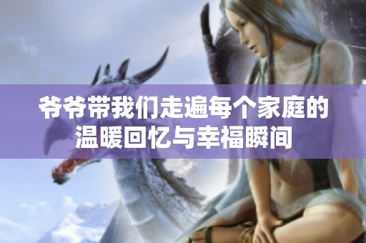 爷爷带我们走遍每个家庭的温暖回忆与幸福瞬间