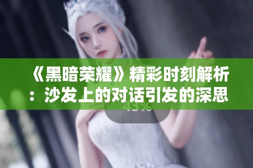 《黑暗荣耀》精彩时刻解析：沙发上的对话引发的深思