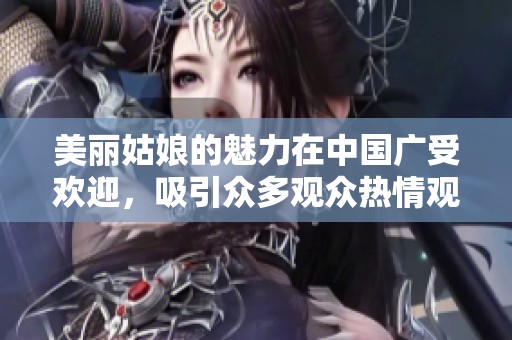 美丽姑娘的魅力在中国广受欢迎，吸引众多观众热情观看