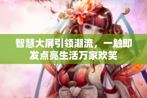 智慧大屏引领潮流，一触即发点亮生活万家欢笑