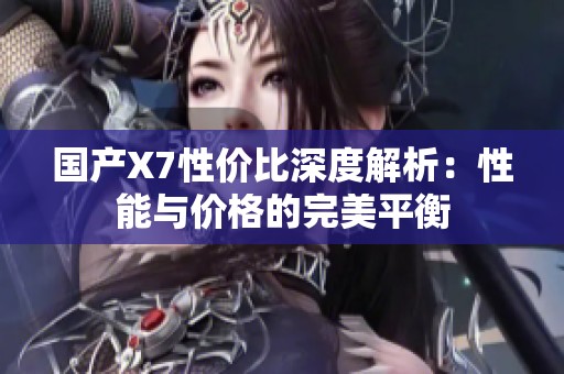 国产X7性价比深度解析：性能与价格的完美平衡