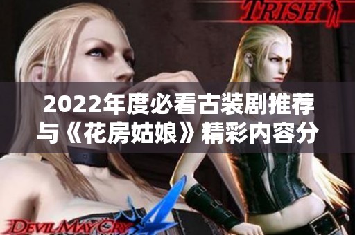 2022年度必看古装剧推荐与《花房姑娘》精彩内容分享