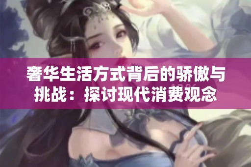 奢华生活方式背后的骄傲与挑战：探讨现代消费观念