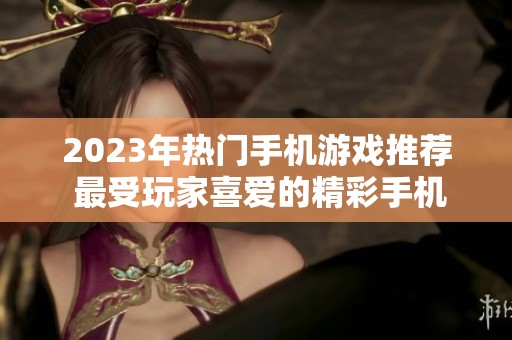 2023年热门手机游戏推荐 最受玩家喜爱的精彩手机游戏盘点