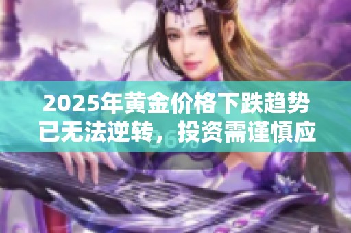 2025年黄金价格下跌趋势已无法逆转，投资需谨慎应对