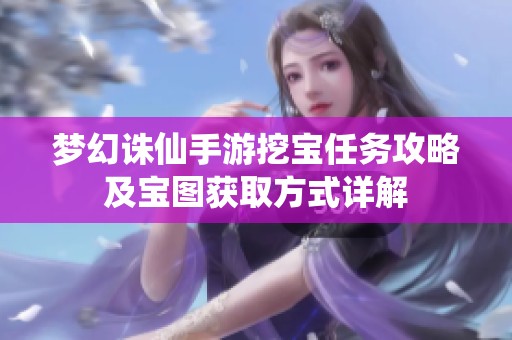 梦幻诛仙手游挖宝任务攻略及宝图获取方式详解