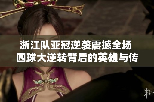 浙江队亚冠逆袭震撼全场 四球大逆转背后的英雄与传奇故事