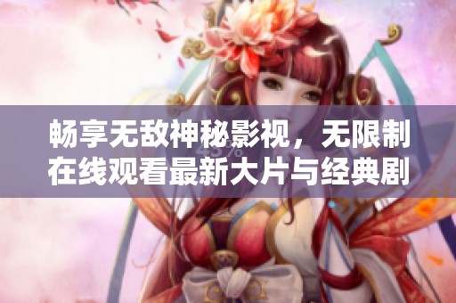 畅享无敌神秘影视，无限制在线观看最新大片与经典剧集