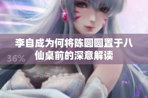 李自成为何将陈圆圆置于八仙桌前的深意解读