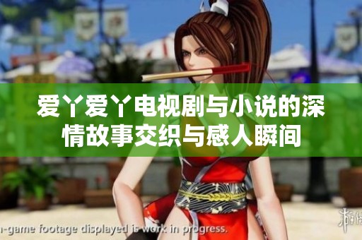 爱丫爱丫电视剧与小说的深情故事交织与感人瞬间