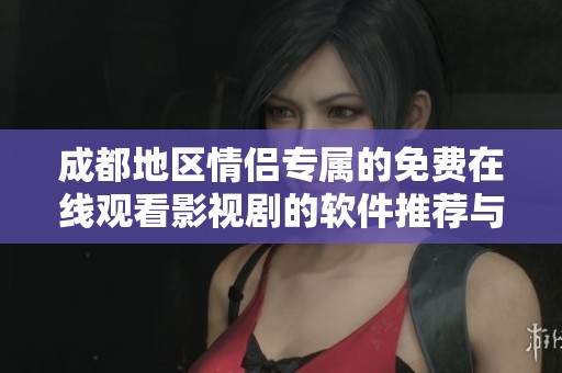 成都地区情侣专属的免费在线观看影视剧的软件推荐与攻略