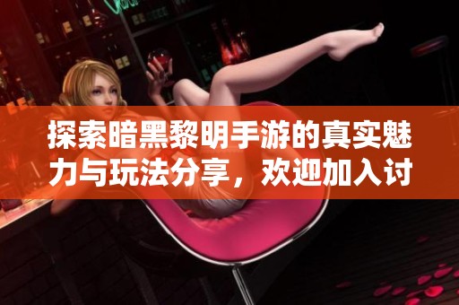 探索暗黑黎明手游的真实魅力与玩法分享，欢迎加入讨论！