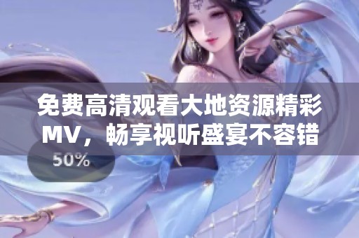 免费高清观看大地资源精彩MV，畅享视听盛宴不容错过