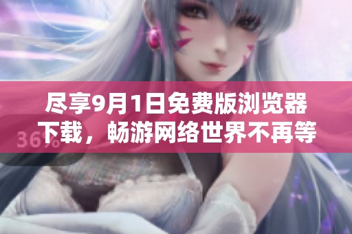 尽享9月1日免费版浏览器下载，畅游网络世界不再等待