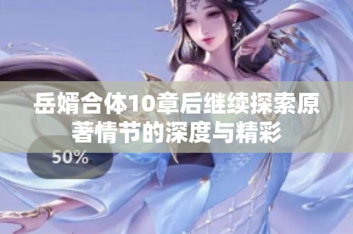 岳婿合体10章后继续探索原著情节的深度与精彩