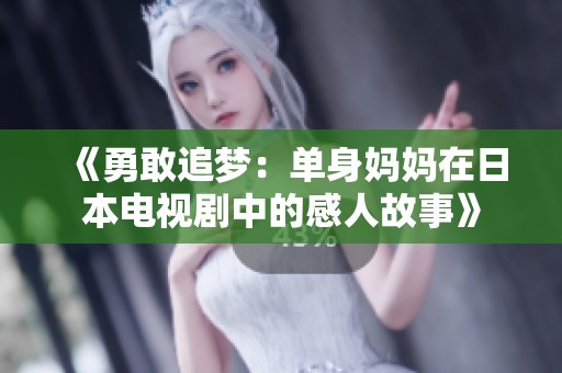 《勇敢追梦：单身妈妈在日本电视剧中的感人故事》
