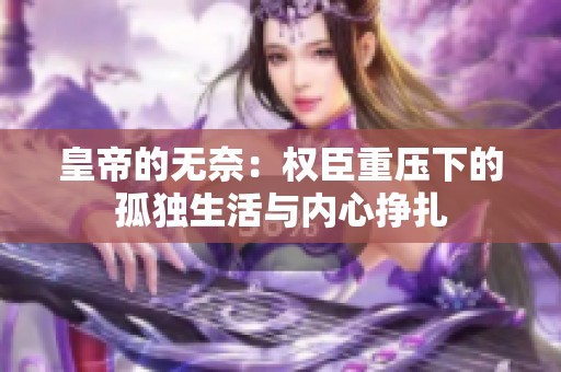 皇帝的无奈：权臣重压下的孤独生活与内心挣扎