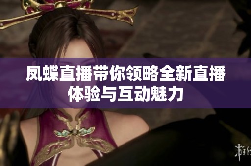 凤蝶直播带你领略全新直播体验与互动魅力
