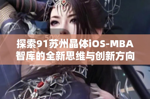 探索91苏州晶体iOS-MBA智库的全新思维与创新方向
