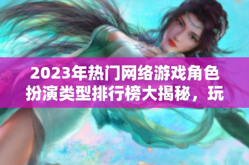 2023年热门网络游戏角色扮演类型排行榜大揭秘，玩家必看推荐！