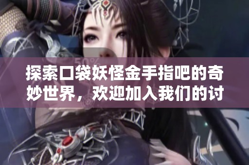 探索口袋妖怪金手指吧的奇妙世界，欢迎加入我们的讨论社区！