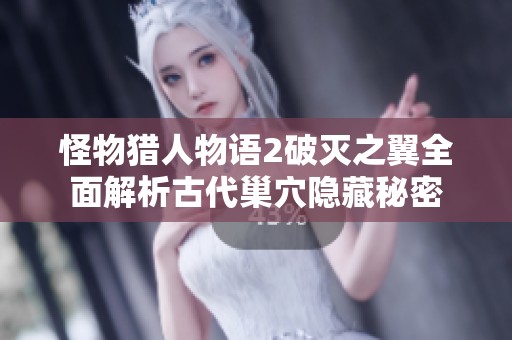 怪物猎人物语2破灭之翼全面解析古代巢穴隐藏秘密