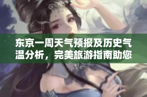 东京一周天气预报及历史气温分析，完美旅游指南助您出行