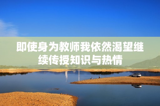 即使身为教师我依然渴望继续传授知识与热情