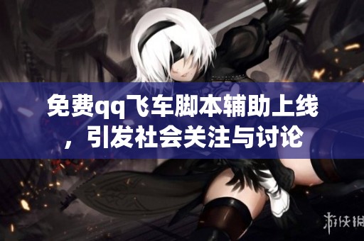 免费qq飞车脚本辅助上线，引发社会关注与讨论