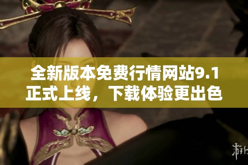 全新版本免费行情网站9.1正式上线，下载体验更出色
