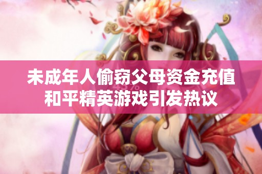 未成年人偷窃父母资金充值和平精英游戏引发热议