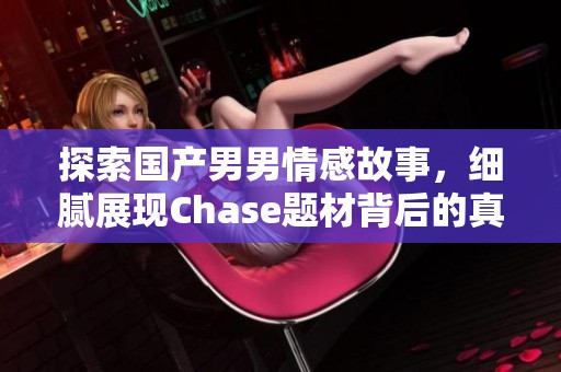 探索国产男男情感故事，细腻展现Chase题材背后的真实情感