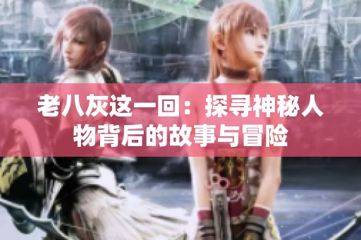 老八灰这一回：探寻神秘人物背后的故事与冒险