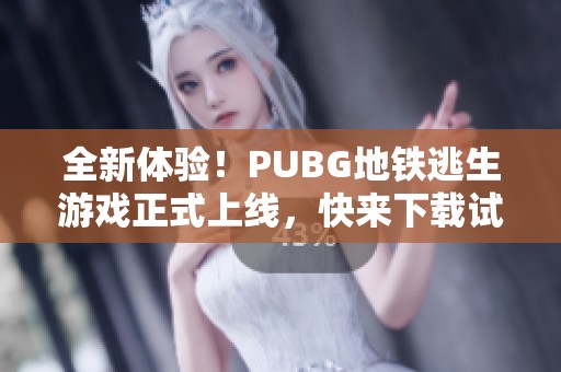 全新体验！PUBG地铁逃生游戏正式上线，快来下载试玩吧