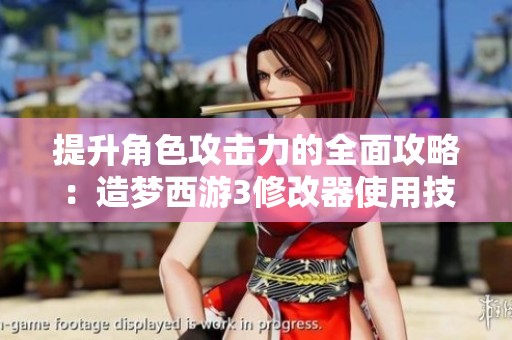 提升角色攻击力的全面攻略：造梦西游3修改器使用技巧大全