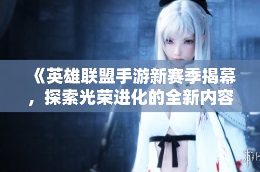 《英雄联盟手游新赛季揭幕，探索光荣进化的全新内容》