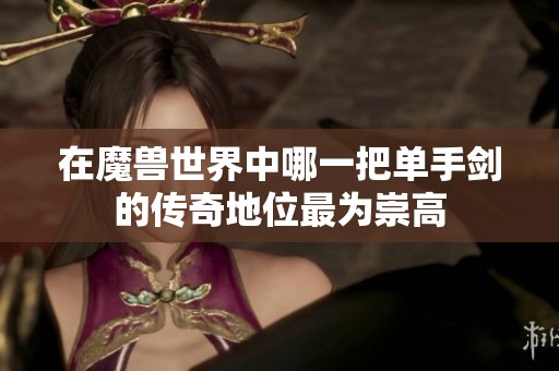 在魔兽世界中哪一把单手剑的传奇地位最为崇高