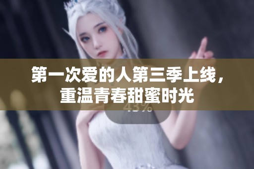 第一次爱的人第三季上线，重温青春甜蜜时光