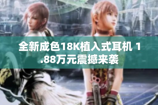全新成色18K植入式耳机 1.88万元震撼来袭